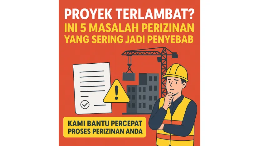 Proyek Terlambat? Ini 5 Masalah Perizinan yang Sering Jadi Penyebab