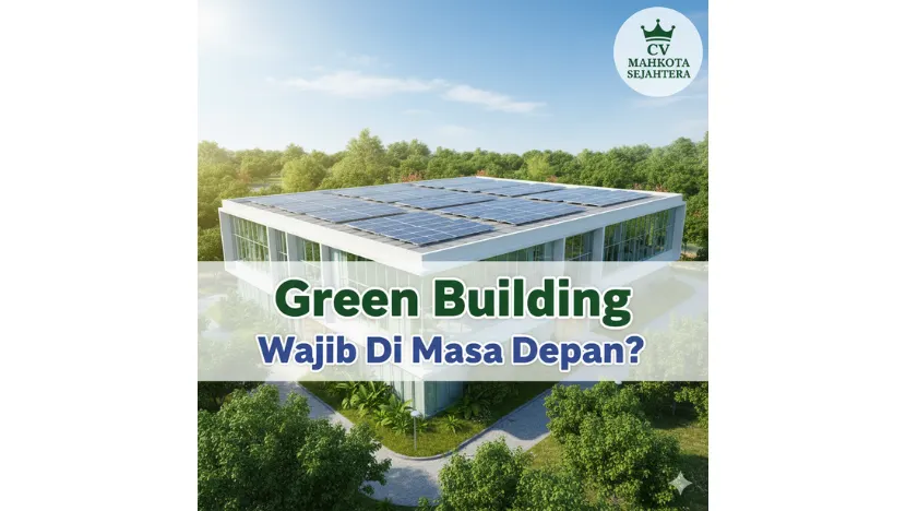 Mengapa Green Building Bukan Lagi Pilihan, Tapi Kewajiban di Masa Depan